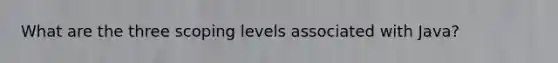 What are the three scoping levels associated with Java?