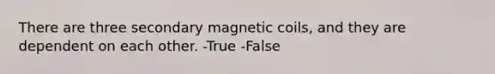 There are three secondary magnetic coils, and they are dependent on each other. -True -False