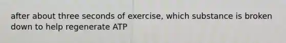 after about three seconds of exercise, which substance is broken down to help regenerate ATP