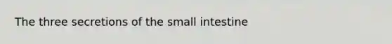 The three secretions of <a href='https://www.questionai.com/knowledge/kt623fh5xn-the-small-intestine' class='anchor-knowledge'>the small intestine</a>