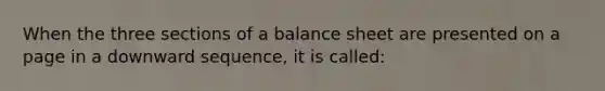 When the three sections of a balance sheet are presented on a page in a downward sequence, it is called: