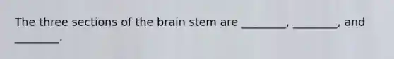 The three sections of the brain stem are ________, ________, and ________.