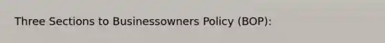 Three Sections to Businessowners Policy (BOP):