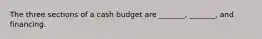 The three sections of a cash budget are _______, _______, and financing.