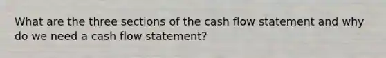 What are the three sections of the cash flow statement and why do we need a cash flow statement?