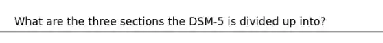 What are the three sections the DSM-5 is divided up into?