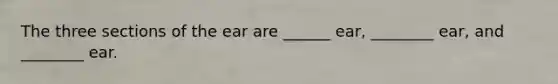 The three sections of the ear are ______ ear, ________ ear, and ________ ear.