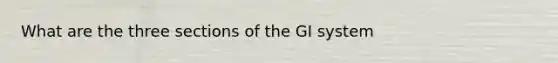 What are the three sections of the GI system