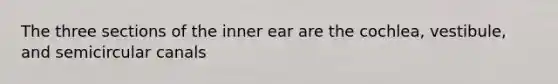 The three sections of the inner ear are the cochlea, vestibule, and semicircular canals