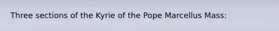 Three sections of the Kyrie of the Pope Marcellus Mass: