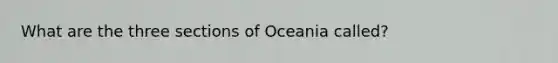 What are the three sections of Oceania called?