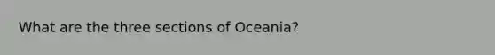 What are the three sections of Oceania?