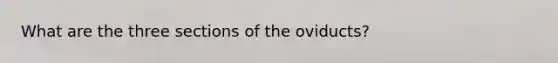 What are the three sections of the oviducts?