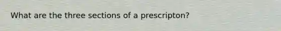 What are the three sections of a prescripton?