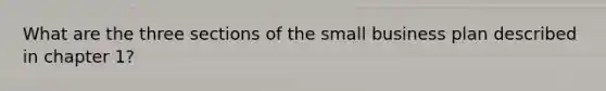 What are the three sections of the small business plan described in chapter 1?