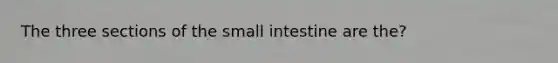 The three sections of the small intestine are the?