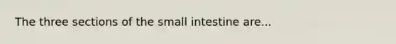 The three sections of <a href='https://www.questionai.com/knowledge/kt623fh5xn-the-small-intestine' class='anchor-knowledge'>the small intestine</a> are...