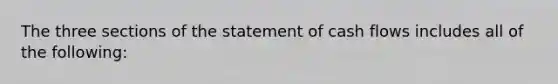 The three sections of the statement of cash flows includes all of the following: