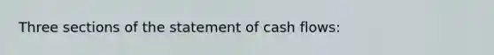 Three sections of the statement of cash flows: