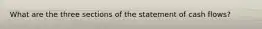 What are the three sections of the statement of cash flows?