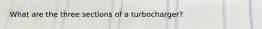 What are the three sections of a turbocharger?