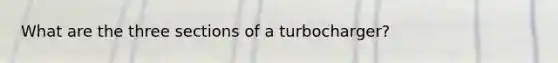 What are the three sections of a turbocharger?