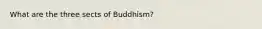 What are the three sects of Buddhism?