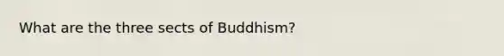 What are the three sects of Buddhism?