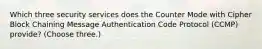 Which three security services does the Counter Mode with Cipher Block Chaining Message Authentication Code Protocol (CCMP) provide? (Choose three.)