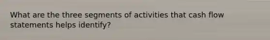 What are the three segments of activities that cash flow statements helps identify?