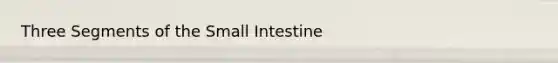 Three Segments of <a href='https://www.questionai.com/knowledge/kt623fh5xn-the-small-intestine' class='anchor-knowledge'>the small intestine</a>