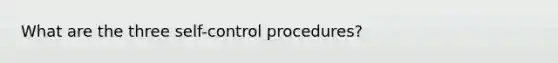 What are the three self-control procedures?