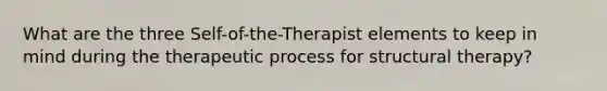 What are the three Self-of-the-Therapist elements to keep in mind during the therapeutic process for structural therapy?