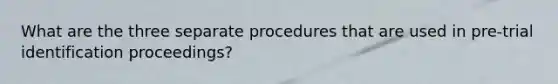 What are the three separate procedures that are used in pre-trial identification proceedings?