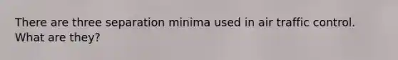 There are three separation minima used in air traffic control. What are they?