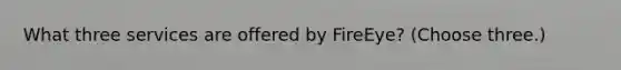 What three services are offered by FireEye? (Choose three.)