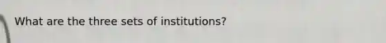 What are the three sets of institutions?