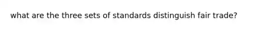 what are the three sets of standards distinguish fair trade?