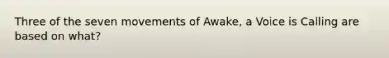 Three of the seven movements of Awake, a Voice is Calling are based on what?