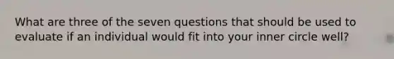 What are three of the seven questions that should be used to evaluate if an individual would fit into your inner circle well?