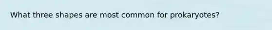 What three shapes are most common for prokaryotes?