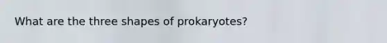 What are the three shapes of prokaryotes?