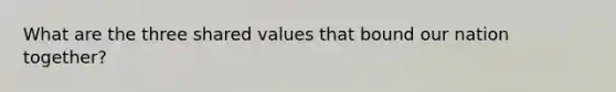 What are the three shared values that bound our nation together?