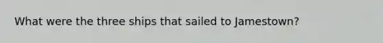 What were the three ships that sailed to Jamestown?