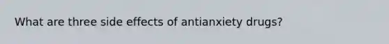 What are three side effects of antianxiety drugs?