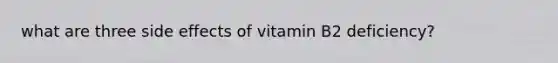 what are three side effects of vitamin B2 deficiency?