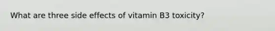 What are three side effects of vitamin B3 toxicity?