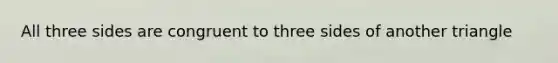 All three sides are congruent to three sides of another triangle