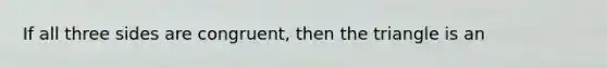 If all three sides are congruent, then the triangle is an