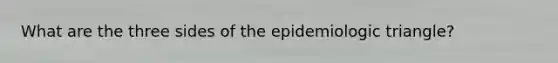 What are the three sides of the epidemiologic triangle?